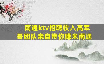 南通ktv招聘收入高军哥团队亲自带你赚米南通